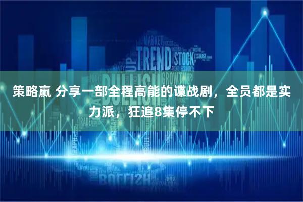 策略赢 分享一部全程高能的谍战剧，全员都是实力派，狂追8集停不下