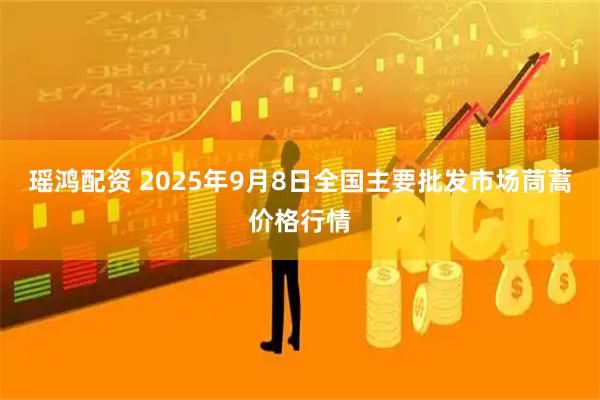 瑶鸿配资 2025年9月8日全国主要批发市场茼蒿价格行情