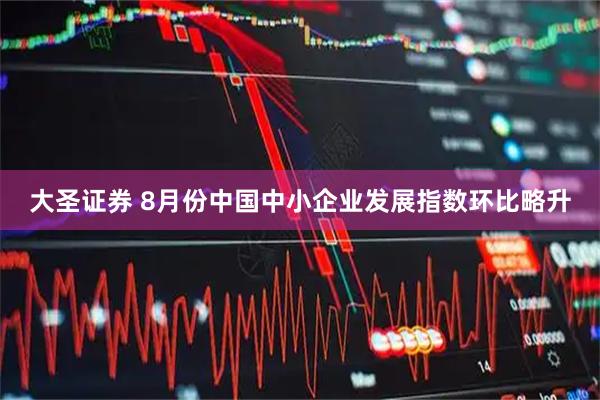 大圣证券 8月份中国中小企业发展指数环比略升