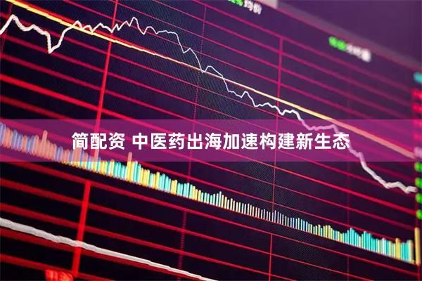 简配资 中医药出海加速构建新生态