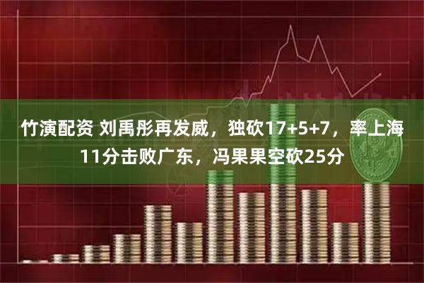 竹演配资 刘禹彤再发威，独砍17+5+7，率上海11分击败广东，冯果果空砍25分