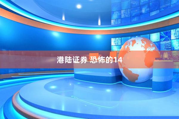 港陆证券 恐怖的14