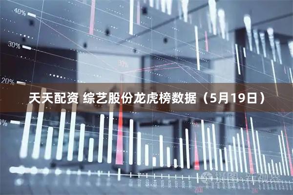 天天配资 综艺股份龙虎榜数据（5月19日）