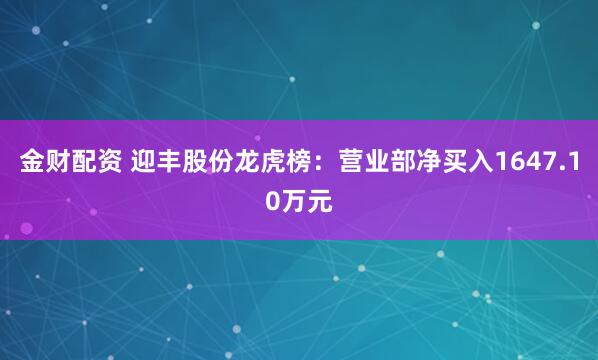 金财配资 迎丰股份龙虎榜：营业部净买入1647.10万元