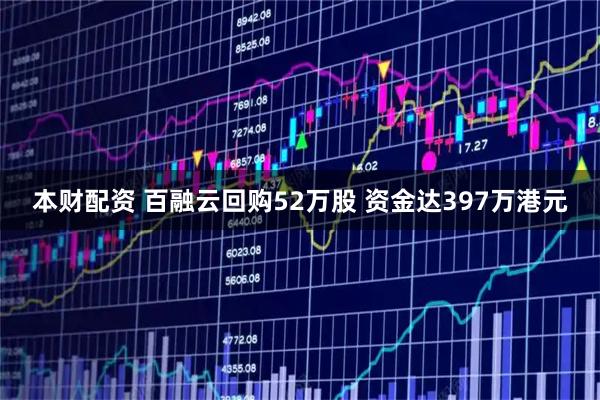 本财配资 百融云回购52万股 资金达397万港元