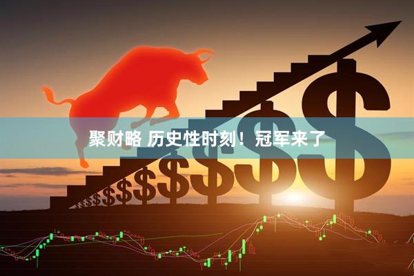 聚财略 历史性时刻！冠军来了