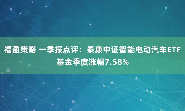 福盈策略 一季报点评：泰康中证智能电动汽车ETF基金季度涨幅7.58%