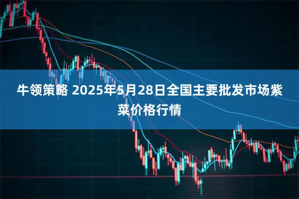 牛领策略 2025年5月28日全国主要批发市场紫菜价格行情