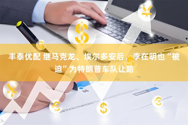 丰泰优配 继马克龙、埃尔多安后，李在明也“被迫”为特朗普车队让路
