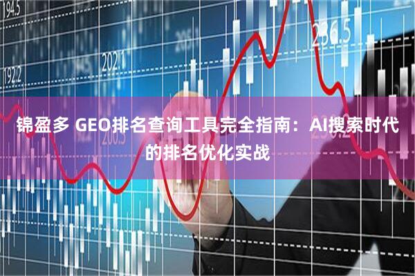 锦盈多 GEO排名查询工具完全指南：AI搜索时代的排名优化实战