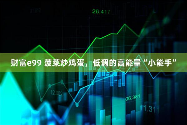 财富e99 菠菜炒鸡蛋，低调的高能量“小能手”