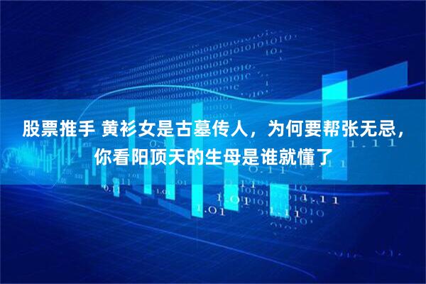 股票推手 黄衫女是古墓传人，为何要帮张无忌，你看阳顶天的生母是谁就懂了