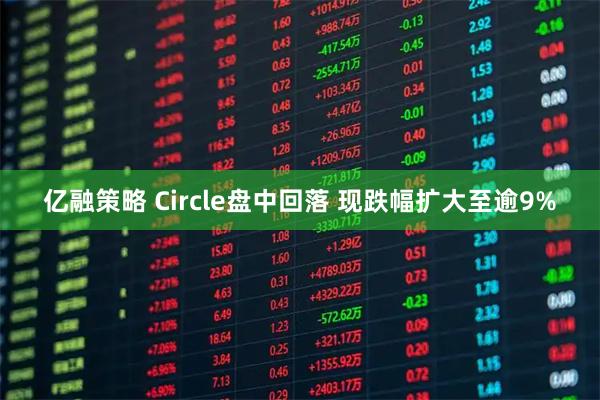 亿融策略 Circle盘中回落 现跌幅扩大至逾9%