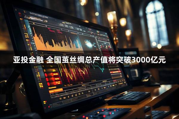 亚投金融 全国茧丝绸总产值将突破3000亿元